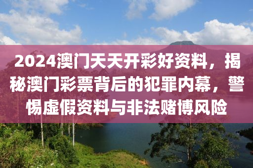 2024澳門天天開(kāi)彩好資料，揭秘澳門彩票背后的犯罪內(nèi)幕，警惕虛假資料與非法賭博風(fēng)險(xiǎn)-第1張圖片-姜太公愛(ài)釣魚(yú)