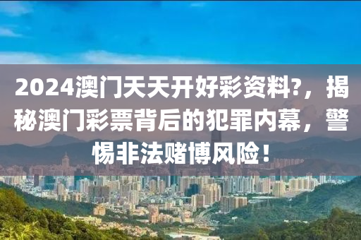 2024澳門(mén)天天開(kāi)好彩資料?，揭秘澳門(mén)彩票背后的犯罪內(nèi)幕，警惕非法賭博風(fēng)險(xiǎn)！-第1張圖片-姜太公愛(ài)釣魚(yú)