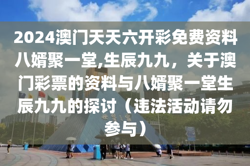 2024澳門天天六開彩免費(fèi)資料八婿聚一堂,生辰九九，關(guān)于澳門彩票的資料與八婿聚一堂生辰九九的探討（違法活動(dòng)請(qǐng)勿參與）-第1張圖片-姜太公愛釣魚