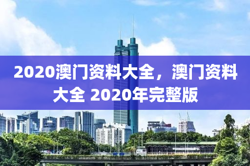 2020澳門資料大全，澳門資料大全 2020年完整版