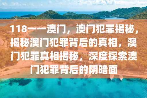 118一一澳門，澳門犯罪揭秘，揭秘澳門犯罪背后的真相，澳門犯罪真相揭秘，深度探索澳門犯罪背后的陰暗面-第1張圖片-姜太公愛釣魚