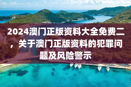 2024澳門正版資料大全免費(fèi)二，關(guān)于澳門正版資料的犯罪問題及風(fēng)險(xiǎn)警示-第1張圖片-姜太公愛釣魚