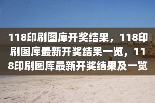 118印刷圖庫開獎結(jié)果，118印刷圖庫最新開獎結(jié)果一覽，118印刷圖庫最新開獎結(jié)果及一覽-第1張圖片-姜太公愛釣魚