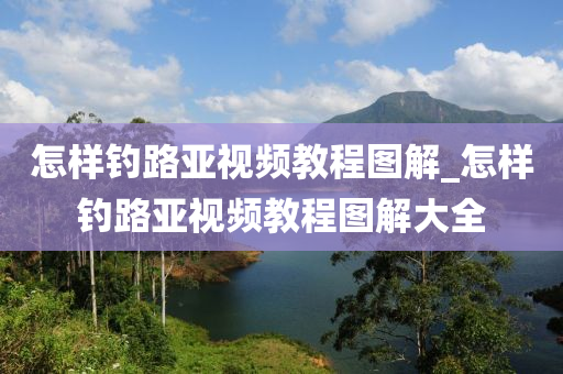 怎樣釣路亞視頻教程圖解_怎樣釣路亞視頻教程圖解大全-第1張圖片-姜太公愛釣魚