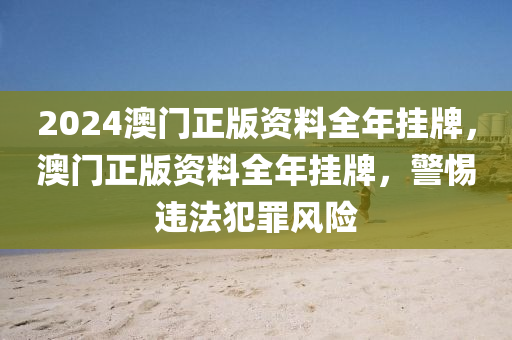 2024澳門正版資料全年掛牌，澳門正版資料全年掛牌，警惕違法犯罪風(fēng)險(xiǎn)-第1張圖片-姜太公愛釣魚