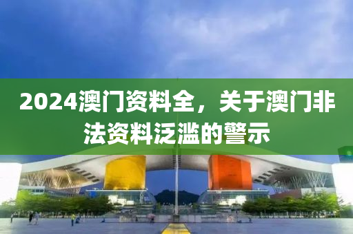 2024澳門(mén)資料全，關(guān)于澳門(mén)非法資料泛濫的警示-第1張圖片-姜太公愛(ài)釣魚(yú)