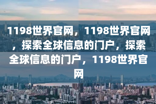 1198世界官網(wǎng)，1198世界官網(wǎng)，探索全球信息的門(mén)戶(hù)，探索全球信息的門(mén)戶(hù)，1198世界官網(wǎng)-第1張圖片-姜太公愛(ài)釣魚(yú)