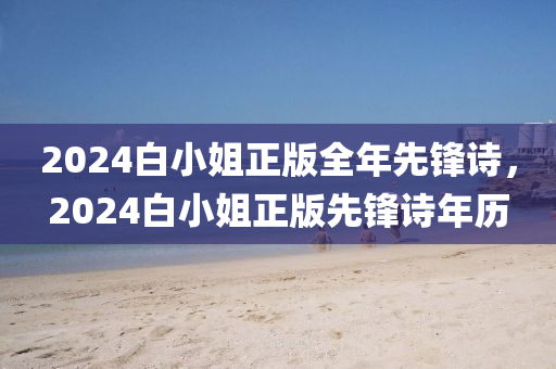 2024白小姐正版全年先鋒詩，2024白小姐正版先鋒詩年歷-第1張圖片-姜太公愛釣魚