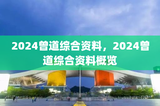 2024曾道綜合資料，2024曾道綜合資料概覽-第1張圖片-姜太公愛釣魚