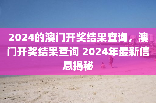 2024的澳門開獎結(jié)果查詢，澳門開獎結(jié)果查詢 2024年最新信息揭秘-第1張圖片-姜太公愛釣魚