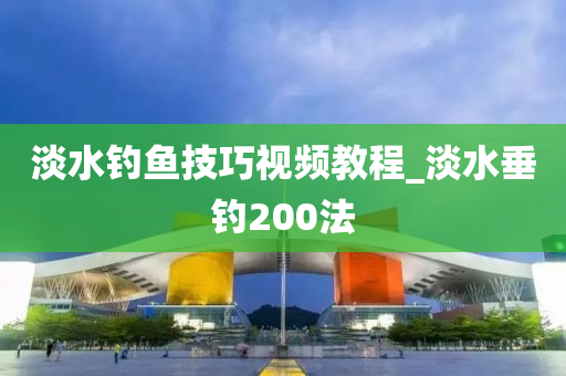 淡水釣魚技巧視頻教程_淡水垂釣200法-第1張圖片-姜太公愛釣魚