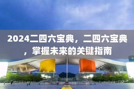 2024二四六寶典，二四六寶典，掌握未來的關鍵指南-第1張圖片-姜太公愛釣魚