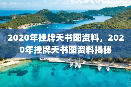 2020年掛牌天書圖資料，2020年掛牌天書圖資料揭秘-第1張圖片-姜太公愛釣魚