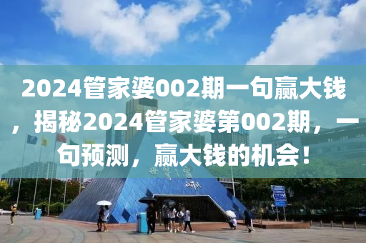 2024管家婆002期一句贏大錢，揭秘2024管家婆第002期，一句預(yù)測，贏大錢的機(jī)會(huì)！-第1張圖片-姜太公愛釣魚