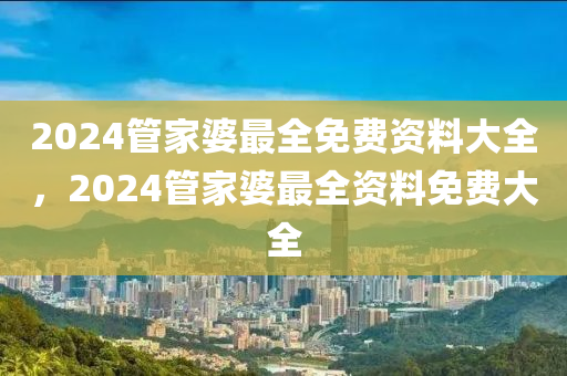 2024管家婆最全免費(fèi)資料大全，2024管家婆最全資料免費(fèi)大全-第1張圖片-姜太公愛釣魚