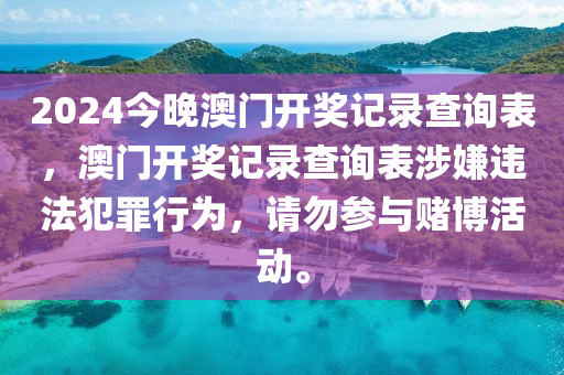 2024今晚澳門開獎(jiǎng)記錄查詢表，澳門開獎(jiǎng)記錄查詢表涉嫌違法犯罪行為，請(qǐng)勿參與賭博活動(dòng)。-第1張圖片-姜太公愛釣魚