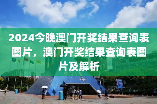 2024今晚澳門開獎結(jié)果查詢表圖片，澳門開獎結(jié)果查詢表圖片及解析-第1張圖片-姜太公愛釣魚