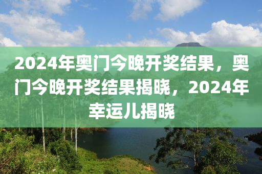 2024年奧門今晚開獎結(jié)果，奧門今晚開獎結(jié)果揭曉，2024年幸運兒揭曉-第1張圖片-姜太公愛釣魚