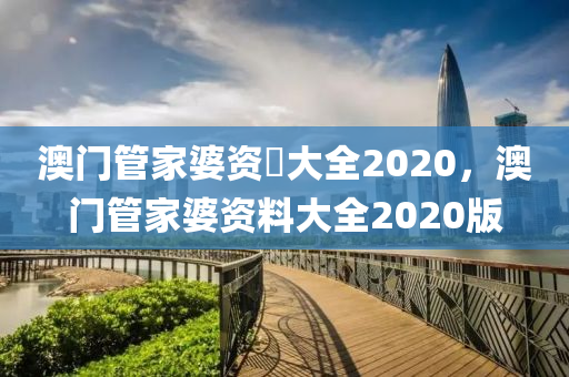 澳門管家婆資枓大全2020，澳門管家婆資料大全2020版-第1張圖片-姜太公愛釣魚