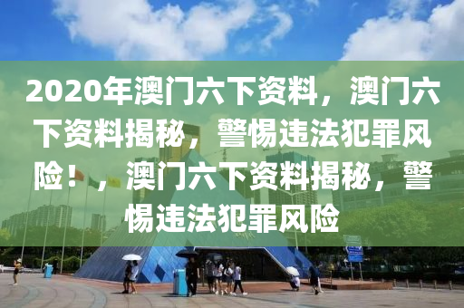 2020年澳門六下資料，澳門六下資料揭秘，警惕違法犯罪風(fēng)險(xiǎn)！，澳門六下資料揭秘，警惕違法犯罪風(fēng)險(xiǎn)-第1張圖片-姜太公愛釣魚