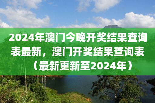 2024年澳門今晚開獎(jiǎng)結(jié)果查詢表最新，澳門開獎(jiǎng)結(jié)果查詢表（最新更新至2024年）-第1張圖片-姜太公愛釣魚