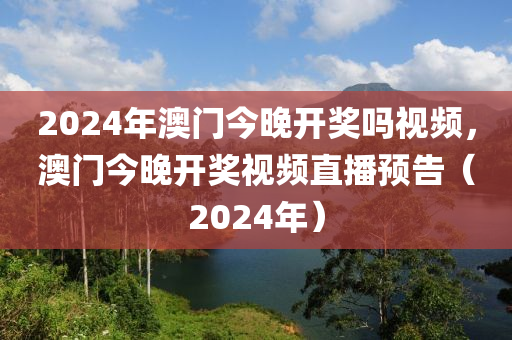 2024年澳門今晚開獎(jiǎng)嗎視頻，澳門今晚開獎(jiǎng)視頻直播預(yù)告（2024年）-第1張圖片-姜太公愛釣魚