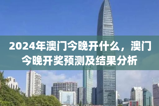 2024年澳門(mén)今晚開(kāi)什么，澳門(mén)今晚開(kāi)獎(jiǎng)?lì)A(yù)測(cè)及結(jié)果分析-第1張圖片-姜太公愛(ài)釣魚(yú)