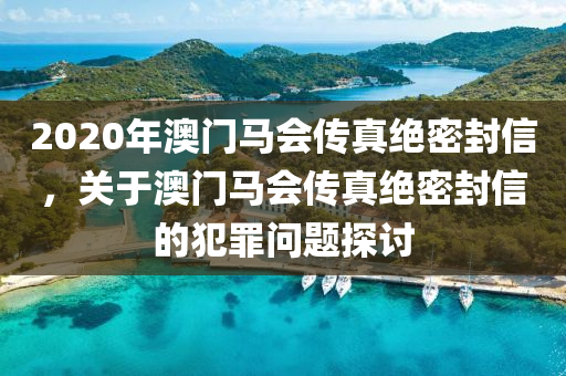 2020年澳門馬會傳真絕密封信，關(guān)于澳門馬會傳真絕密封信的犯罪問題探討-第1張圖片-姜太公愛釣魚