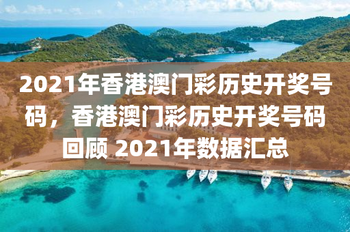 2021年香港澳門彩歷史開獎(jiǎng)號(hào)碼，香港澳門彩歷史開獎(jiǎng)號(hào)碼回顧 2021年數(shù)據(jù)匯總-第1張圖片-姜太公愛釣魚