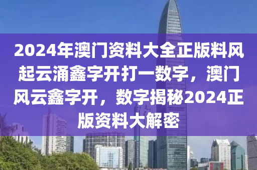 2024年澳門(mén)資料大全正版料風(fēng)起云涌鑫字開(kāi)打一數(shù)字，澳門(mén)風(fēng)云鑫字開(kāi)，數(shù)字揭秘2024正版資料大解密-第1張圖片-姜太公愛(ài)釣魚(yú)