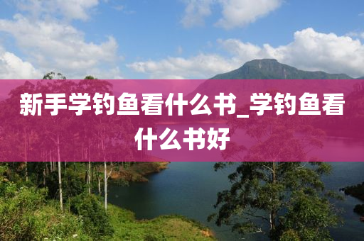 新手學(xué)釣魚看什么書_學(xué)釣魚看什么書好-第1張圖片-姜太公愛釣魚