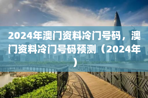 2024年澳門資料冷門號碼，澳門資料冷門號碼預(yù)測（2024年）-第1張圖片-姜太公愛釣魚