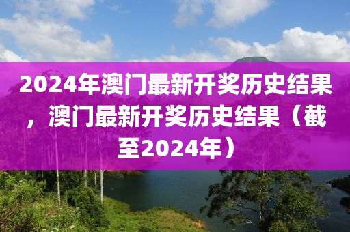 2024年澳門最新開獎(jiǎng)歷史結(jié)果，澳門最新開獎(jiǎng)歷史結(jié)果（截至2024年）