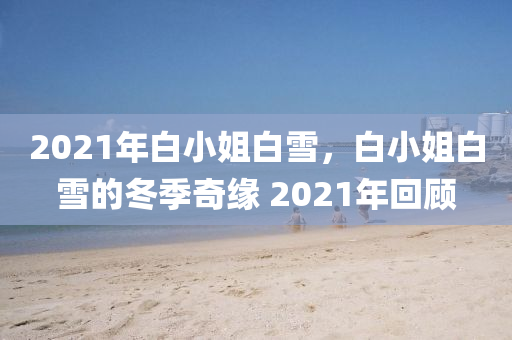 2021年白小姐白雪，白小姐白雪的冬季奇緣 2021年回顧