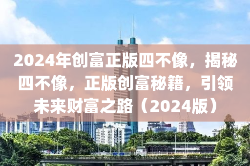 2024年創(chuàng)富正版四不像，揭秘四不像，正版創(chuàng)富秘籍，引領(lǐng)未來財富之路（2024版）-第1張圖片-姜太公愛釣魚