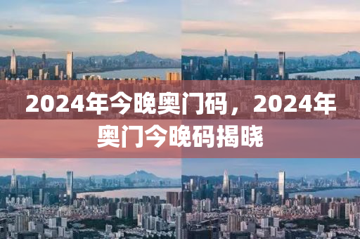 2024年今晚奧門碼，2024年奧門今晚碼揭曉-第1張圖片-姜太公愛釣魚