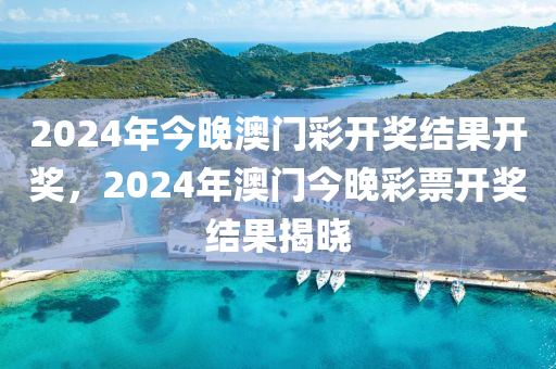 2024年今晚澳門彩開獎結(jié)果開獎，2024年澳門今晚彩票開獎結(jié)果揭曉-第1張圖片-姜太公愛釣魚