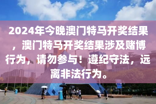 2024年今晚澳門特馬開獎結(jié)果，澳門特馬開獎結(jié)果涉及賭博行為，請勿參與！遵紀(jì)守法，遠(yuǎn)離非法行為。-第1張圖片-姜太公愛釣魚