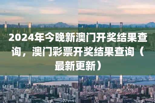 2024年今晚新澳門開獎結(jié)果查詢，澳門彩票開獎結(jié)果查詢（最新更新）-第1張圖片-姜太公愛釣魚