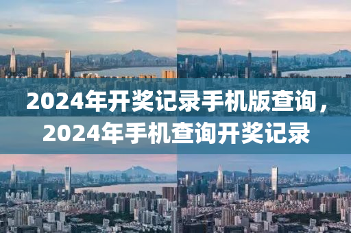 2024年開獎記錄手機版查詢，2024年手機查詢開獎記錄-第1張圖片-姜太公愛釣魚