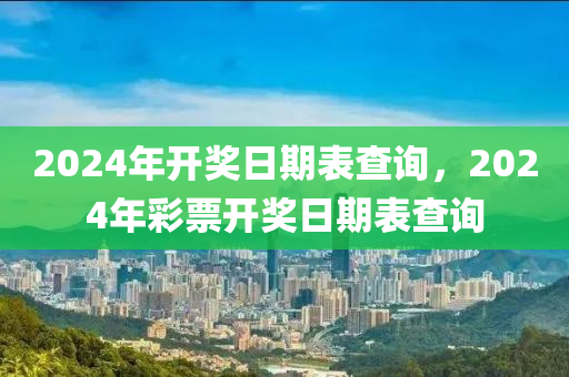 2024年開(kāi)獎(jiǎng)日期表查詢，2024年彩票開(kāi)獎(jiǎng)日期表查詢-第1張圖片-姜太公愛(ài)釣魚(yú)