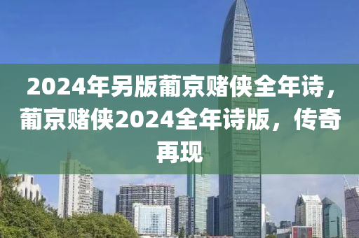 2024年另版葡京賭俠全年詩，葡京賭俠2024全年詩版，傳奇再現(xiàn)-第1張圖片-姜太公愛釣魚