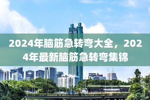 2024年腦筋急轉(zhuǎn)彎大全，2024年最新腦筋急轉(zhuǎn)彎集錦-第1張圖片-姜太公愛(ài)釣魚(yú)