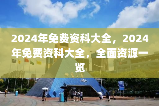 2024年免費資科大全，2024年免費資科大全，全面資源一覽-第1張圖片-姜太公愛釣魚