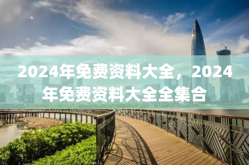 2024年免費資料大全，2024年免費資料大全全集合-第1張圖片-姜太公愛釣魚