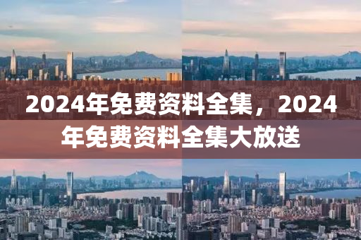 2024年免費(fèi)資料全集，2024年免費(fèi)資料全集大放送-第1張圖片-姜太公愛釣魚