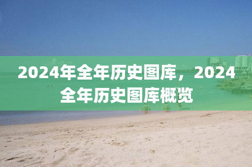 2024年全年歷史圖庫，2024全年歷史圖庫概覽-第1張圖片-姜太公愛釣魚