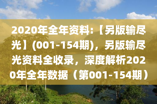 2020年全年資料:【另版輸盡光】(001-154期)，另版輸盡光資料全收錄，深度解析2020年全年數(shù)據(jù)（第001-154期）-第1張圖片-姜太公愛釣魚