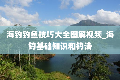 海釣釣魚技巧大全圖解視頻_海釣基礎(chǔ)知識和釣法-第1張圖片-姜太公愛釣魚