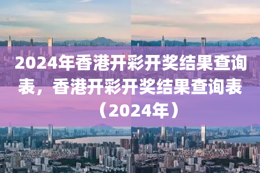 2024年香港開彩開獎結(jié)果查詢表，香港開彩開獎結(jié)果查詢表（2024年）-第1張圖片-姜太公愛釣魚